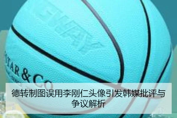 德转制图误用李刚仁头像引发韩媒批评与争议解析
